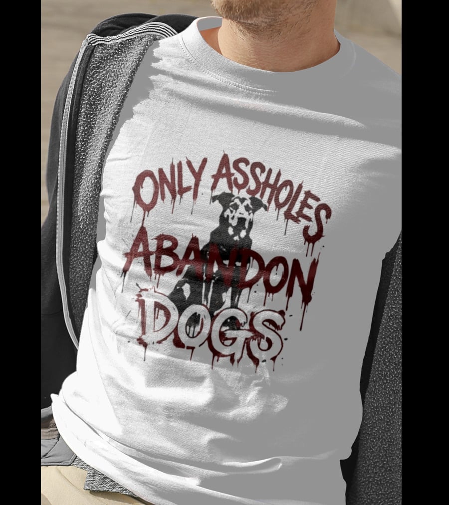 Only Assholes Abandon Dogs Animal Rescue Welfare T-Shirt