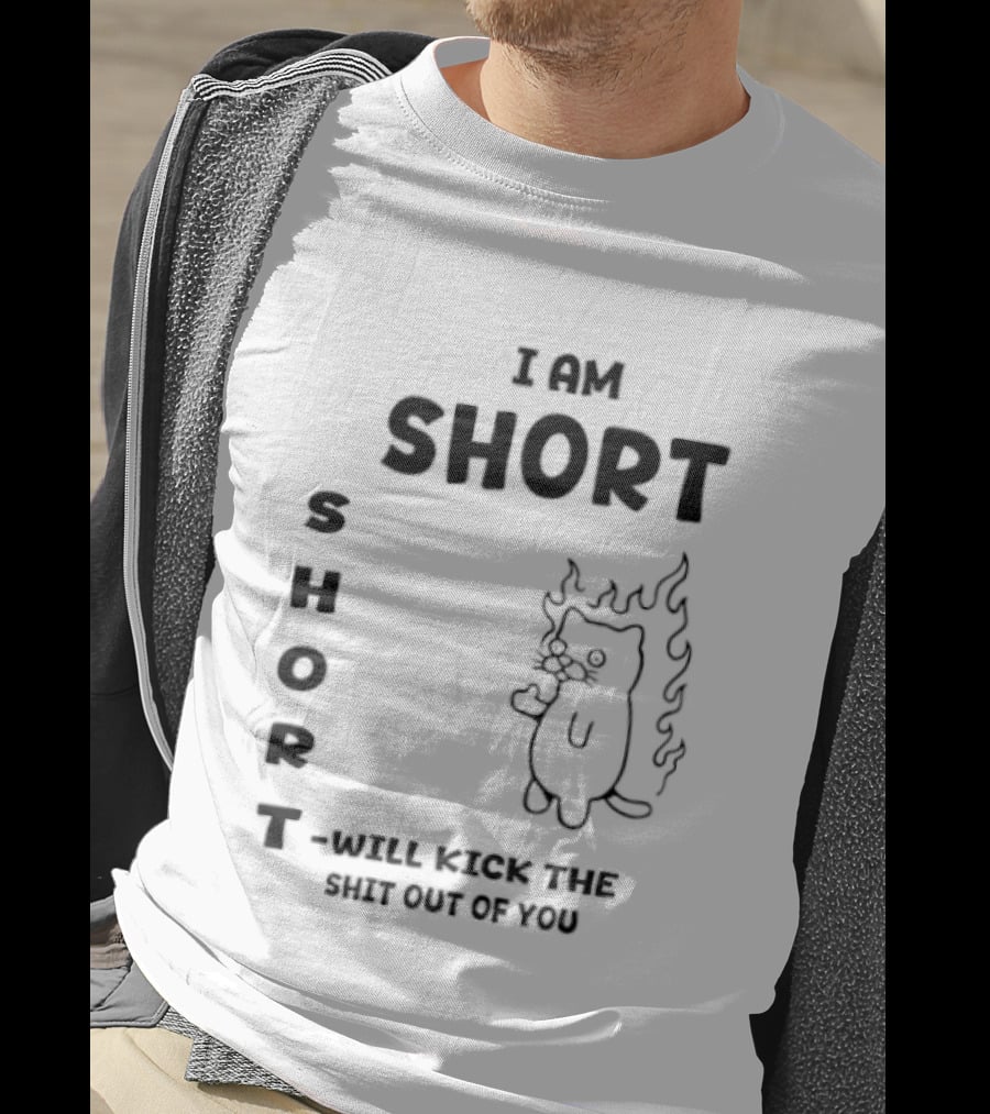 I Am Short Cat On Fire Will Kick The Shit Out Of You T-Shirt