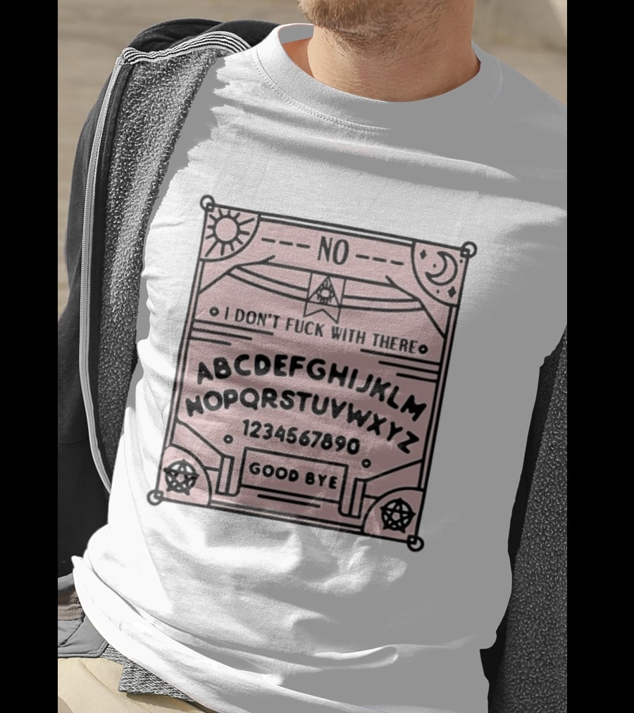 Ouija Board No I Don't Fuck With There Goodbye T-Shirt