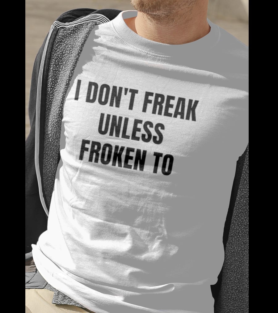 I Don't Freak Unless Froken To Sarcastic Humor T-Shirt