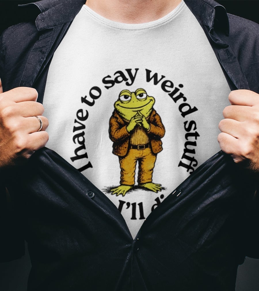 I Have To Say Weird Stuff Or I'll Die Frog In Suit T-Shirt