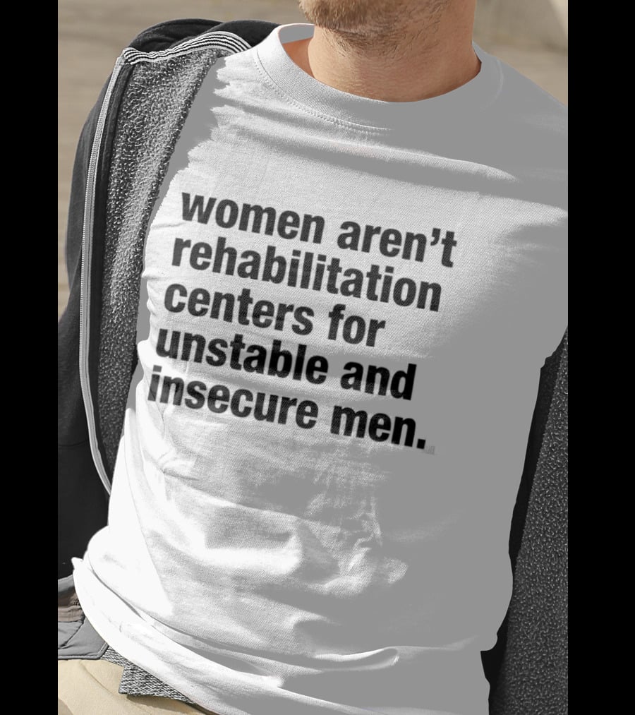 Women Aren't Rehabilitation Centers For Unstable And Insecure Men Empowerment Message T-Shirt