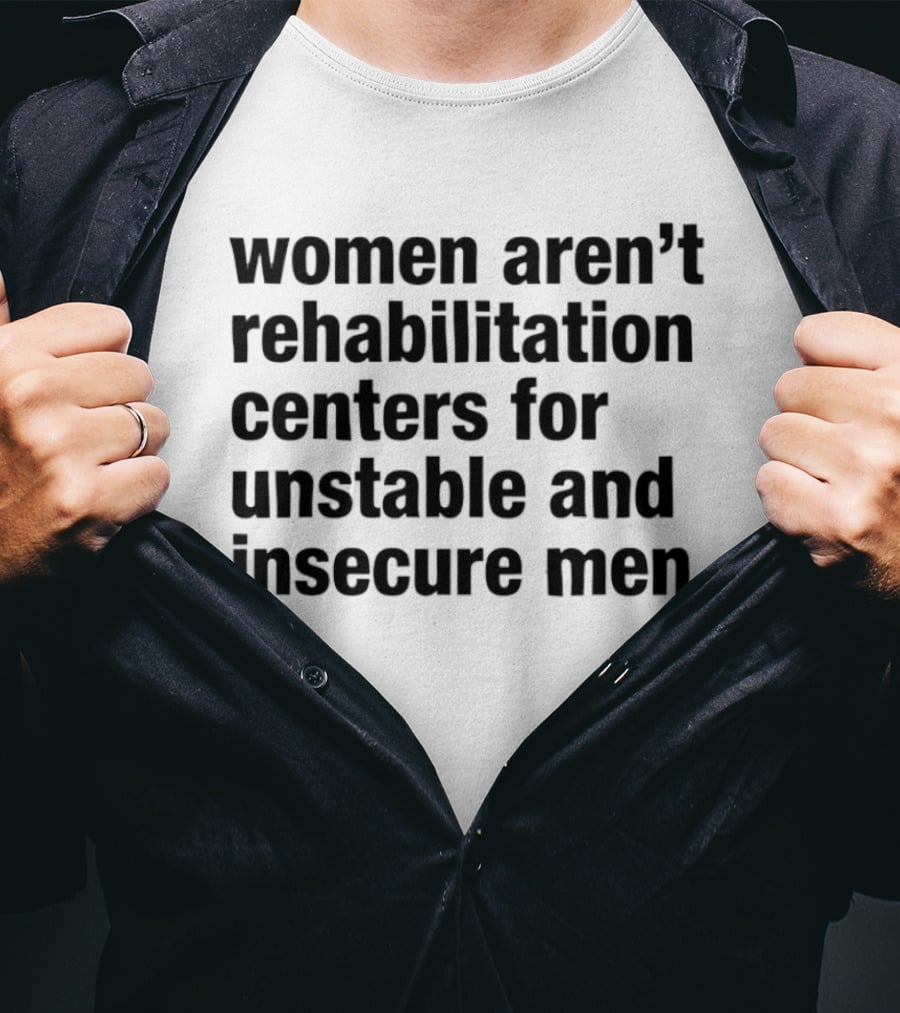 Women Aren't Rehabilitation Centers For Unstable And Insecure Men Empowerment Message T-Shirt