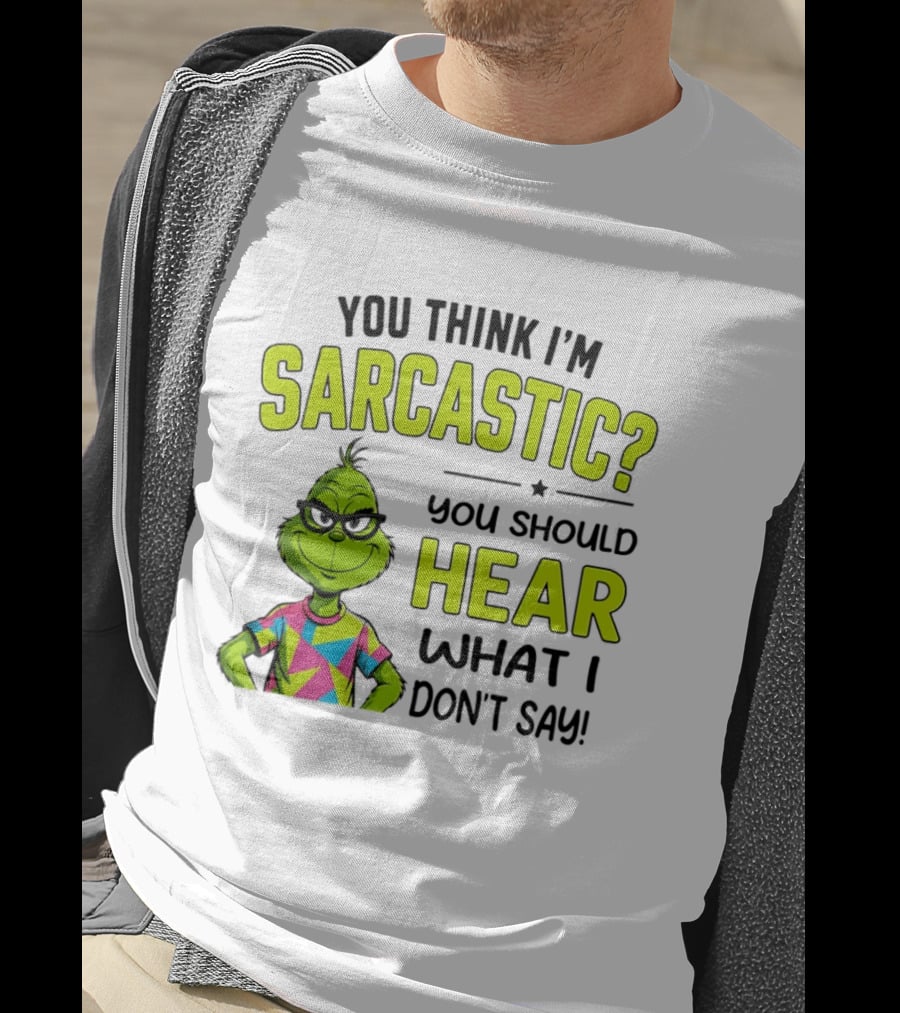 You Think I'm Sarcastic Grinch You Should Hear What I Don't Say T-Shirt