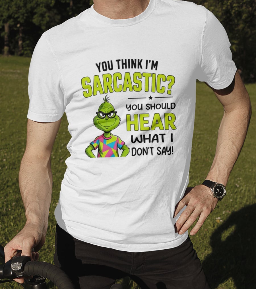 You Think I'm Sarcastic Grinch You Should Hear What I Don't Say T-Shirt