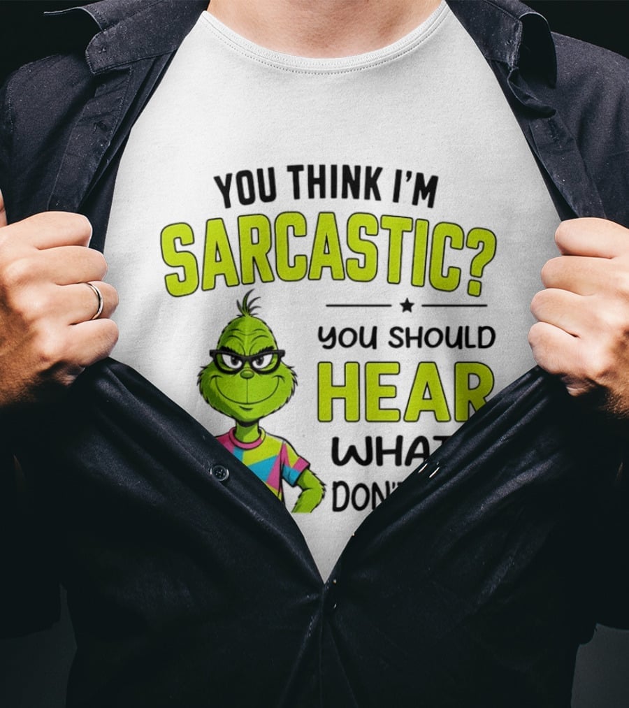 You Think I'm Sarcastic Grinch You Should Hear What I Don't Say T-Shirt