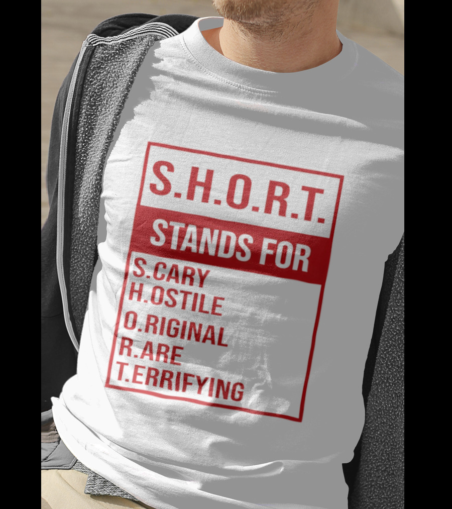 S.H.O.R.T. Stands For Scary Hostile Original Rare Terrifying T-Shirt