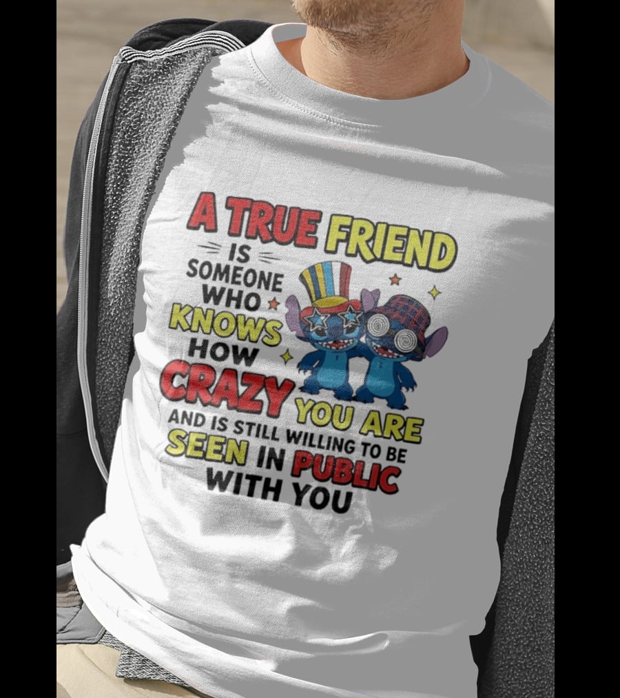 A True Friend Is Someone Who Knows How Crazy You Are And Is Still Willing To Be Seen In Public With You Stitch T-Shirt