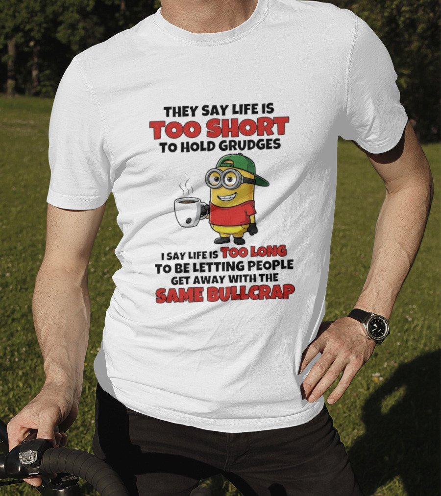 They Say Life Is Too Short To Hold Grudges Minion Coffee Humor Same Bullcrap T-Shirt