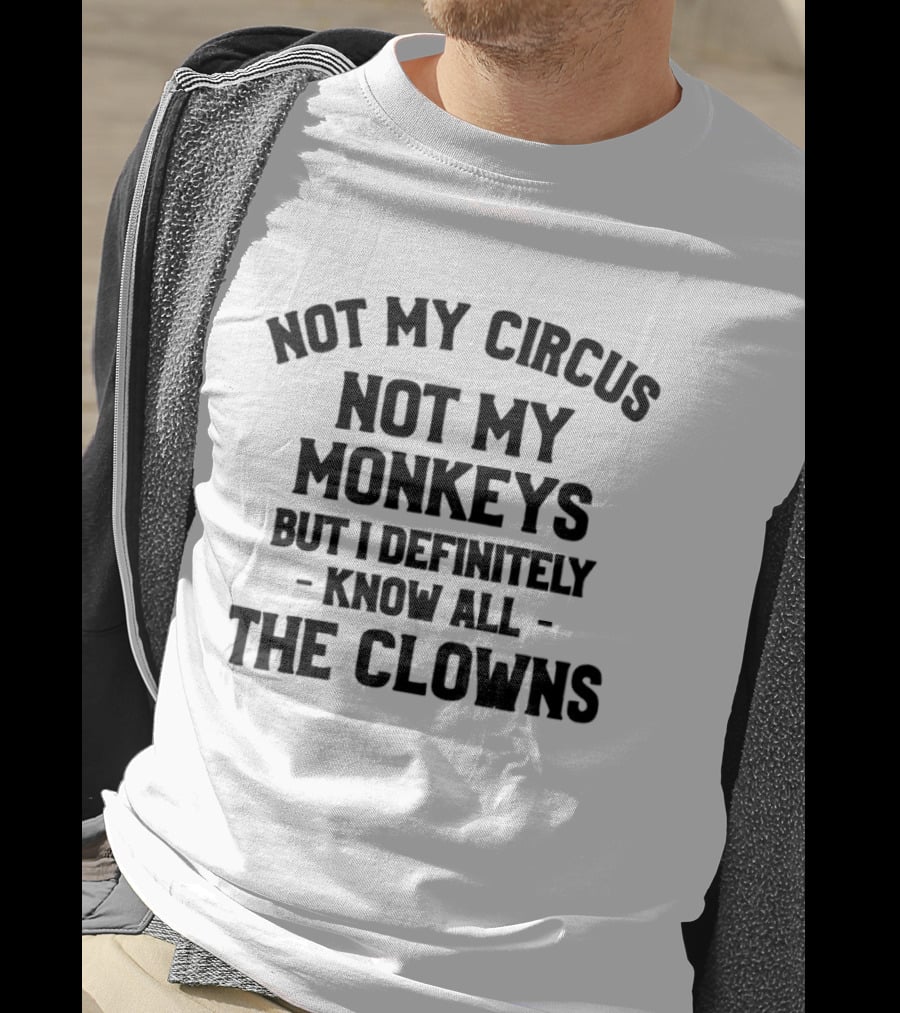 Not My Circus Not My Monkeys But I Definitely Know All The Clowns T-Shirt