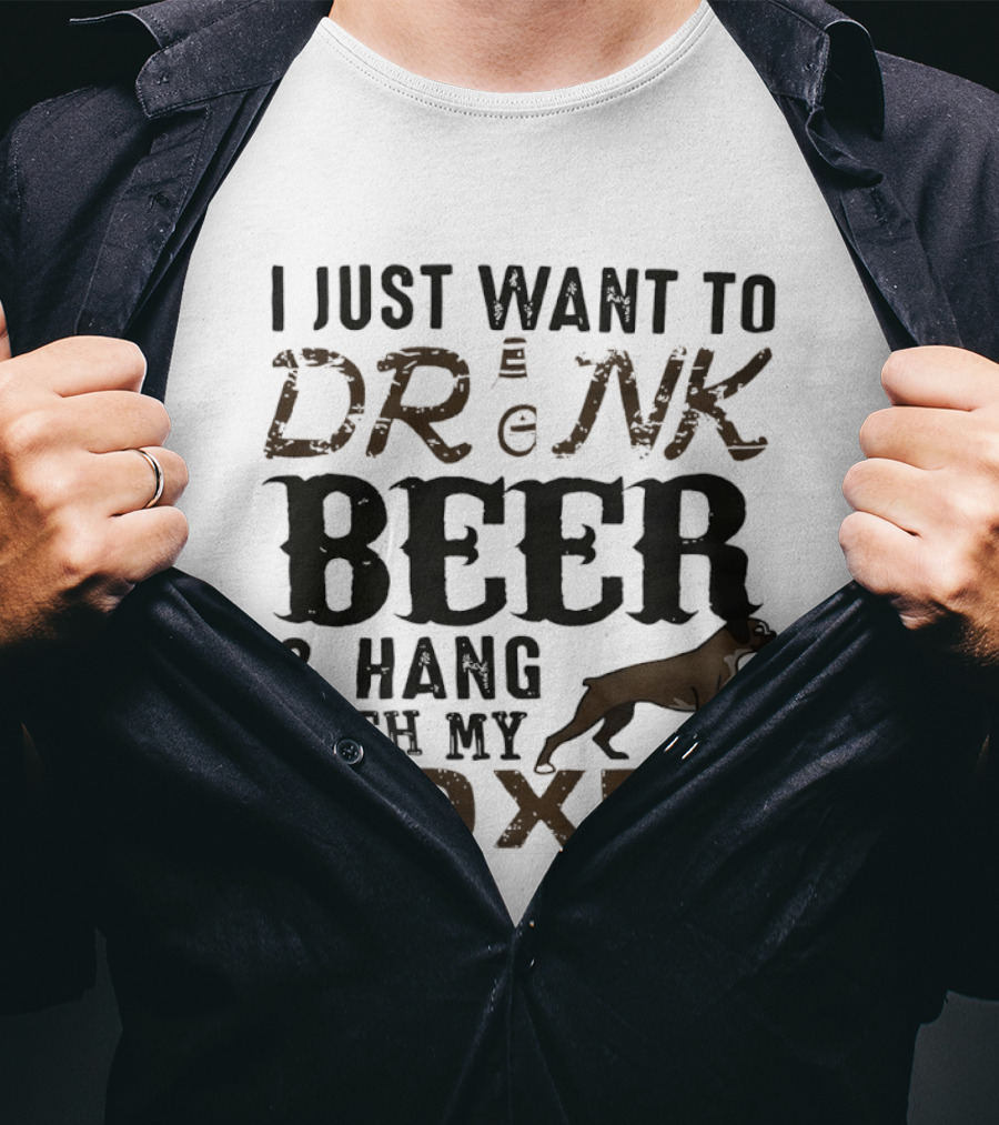 I Just Want To Drink Beer And Hang With My Boxer Dog T-Shirt