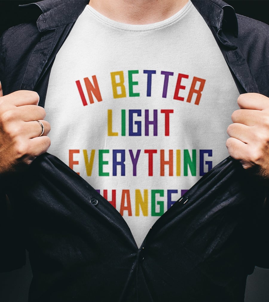 In Better Light Everything Changes Colorful Positive Transformation T-Shirt
