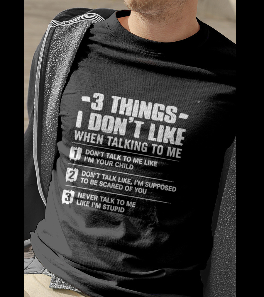 3 Things I Don't Like When Talking To Me Don't Talk To Me Like I'm Your Child Never Talk To Me Like I'm Stupid T-Shirt