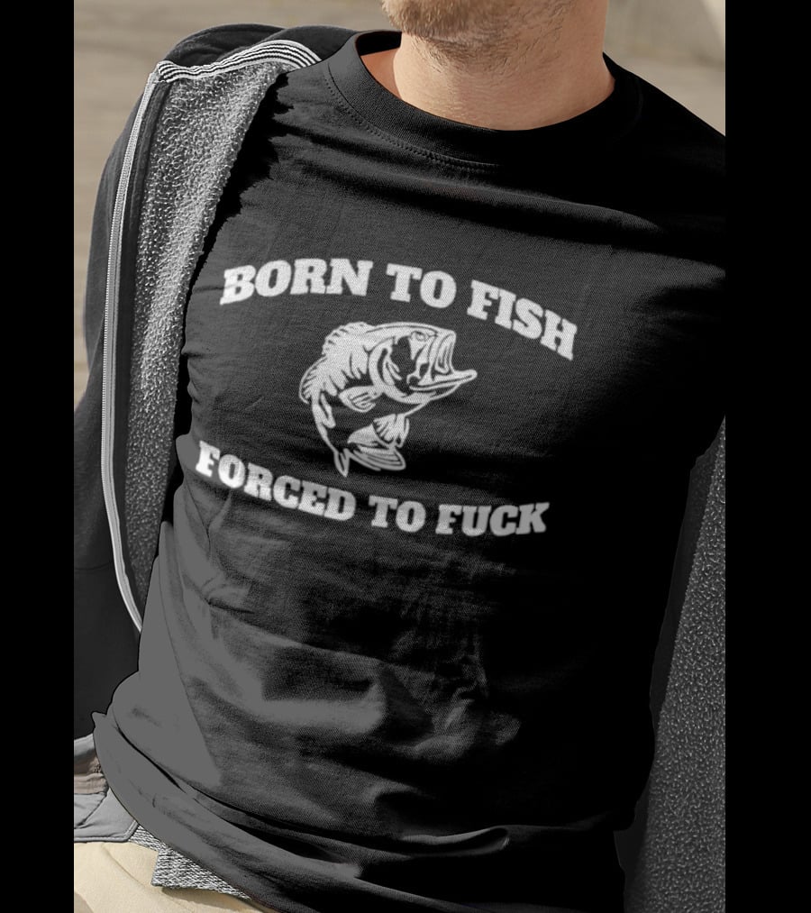 Born To Fish Forced To Fuck Fishing Bass Joke T-Shirt