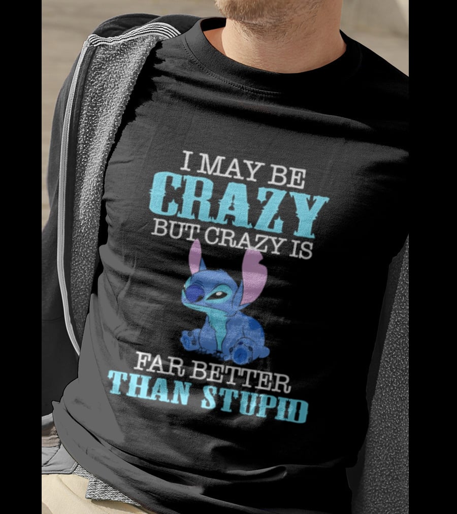 I May Be Crazy But Crazy Is Far Better Than Stupid Stitch T-Shirt