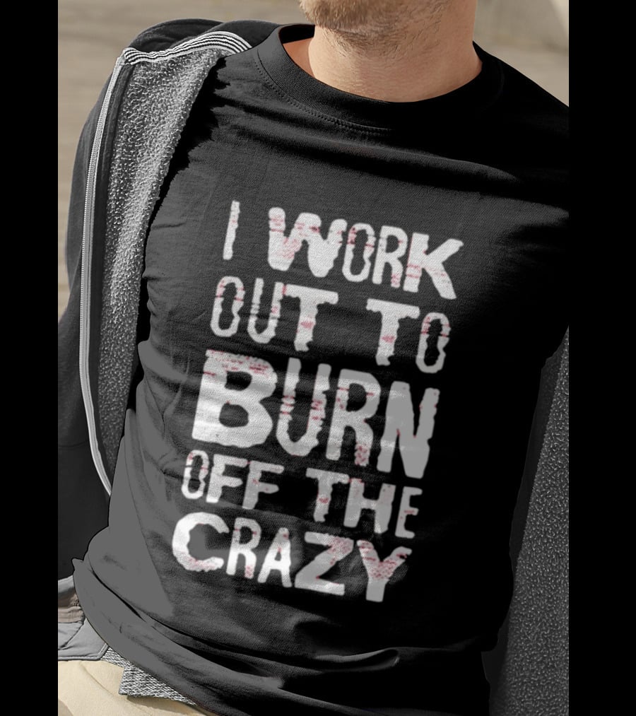 I Work Out To Burn Off The Crazy Fitness Motivation T-Shirt