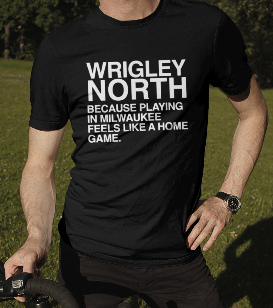 Wrigley North Because Playing In Milwaukee Feels Like A Home Game T-Shirt