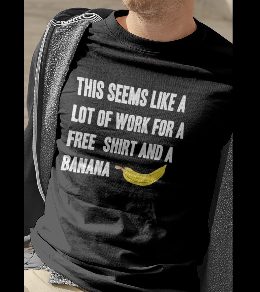 This Seems Like A Lot Of Work For A Free And A Banana T-Shirt