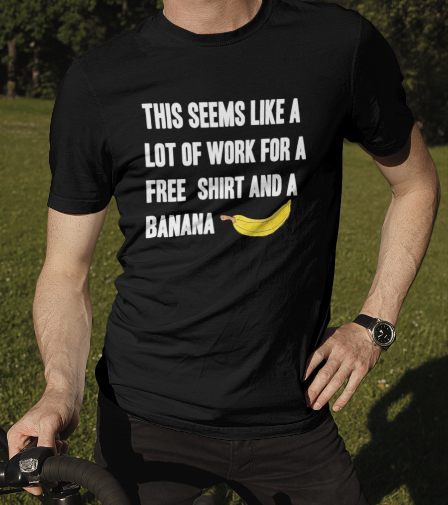 This Seems Like A Lot Of Work For A Free And A Banana T-Shirt