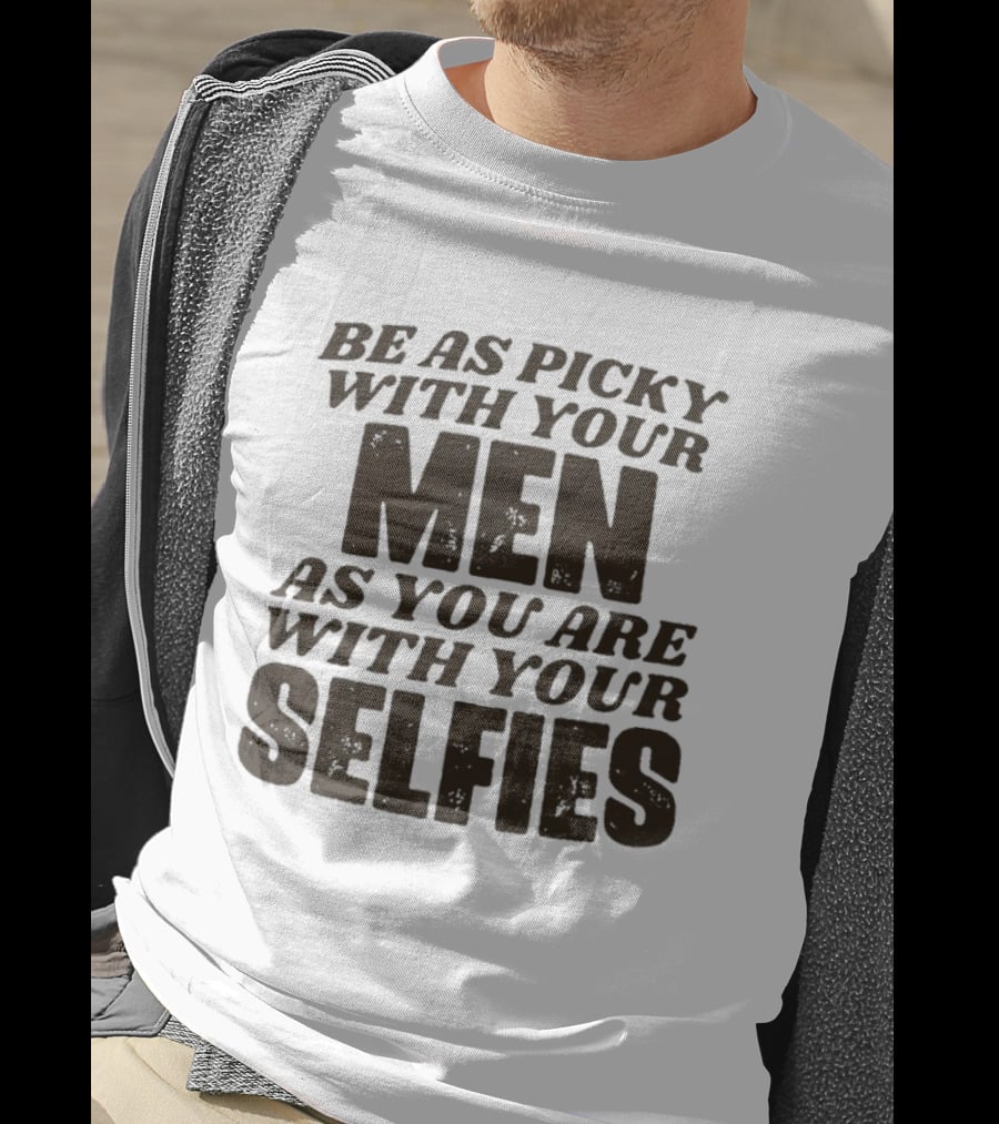 Be As Picky With Your Men As You Are With Your Selfies T-Shirt