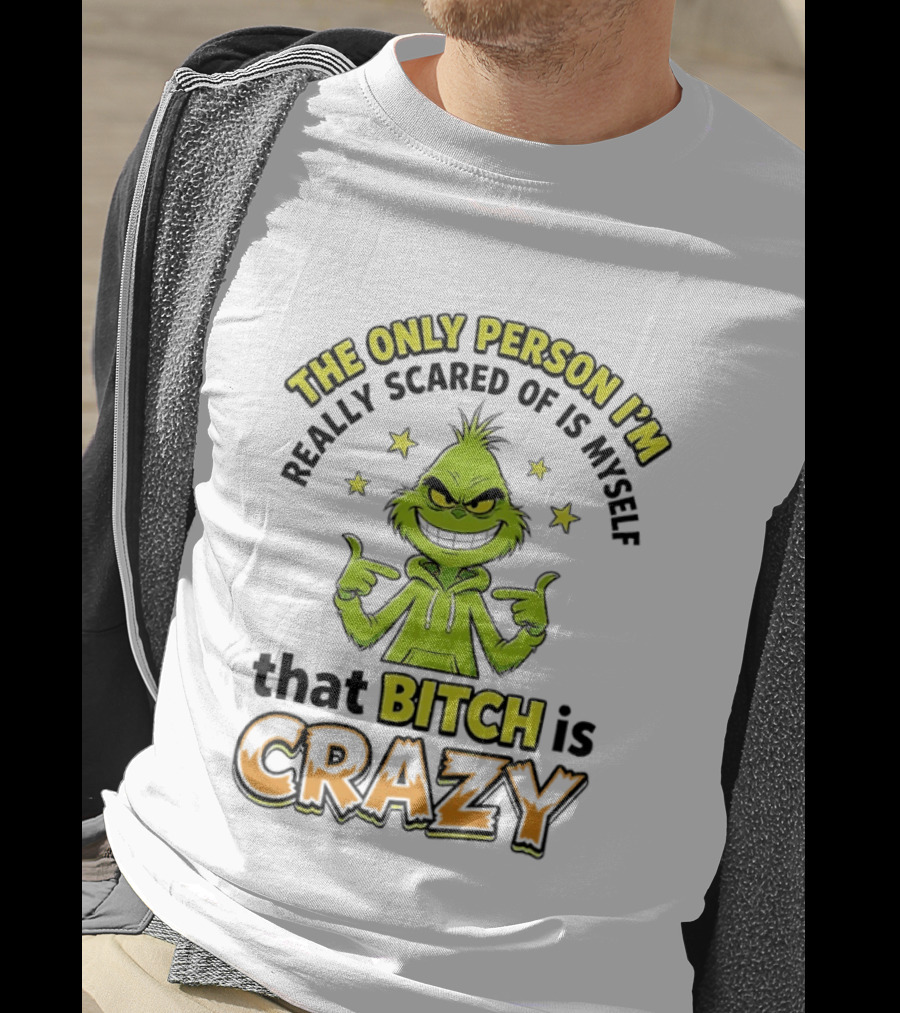 The Only Person I'm Really Scared Of Is Myself That Bitch Is Crazy Grinch T-Shirt