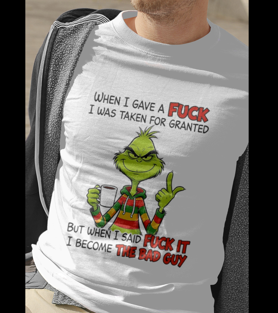 When I Gave A Fuck I Was Taken For Granted But When I Said Fuck It I Become The Bad Guy Grinch T-Shirt