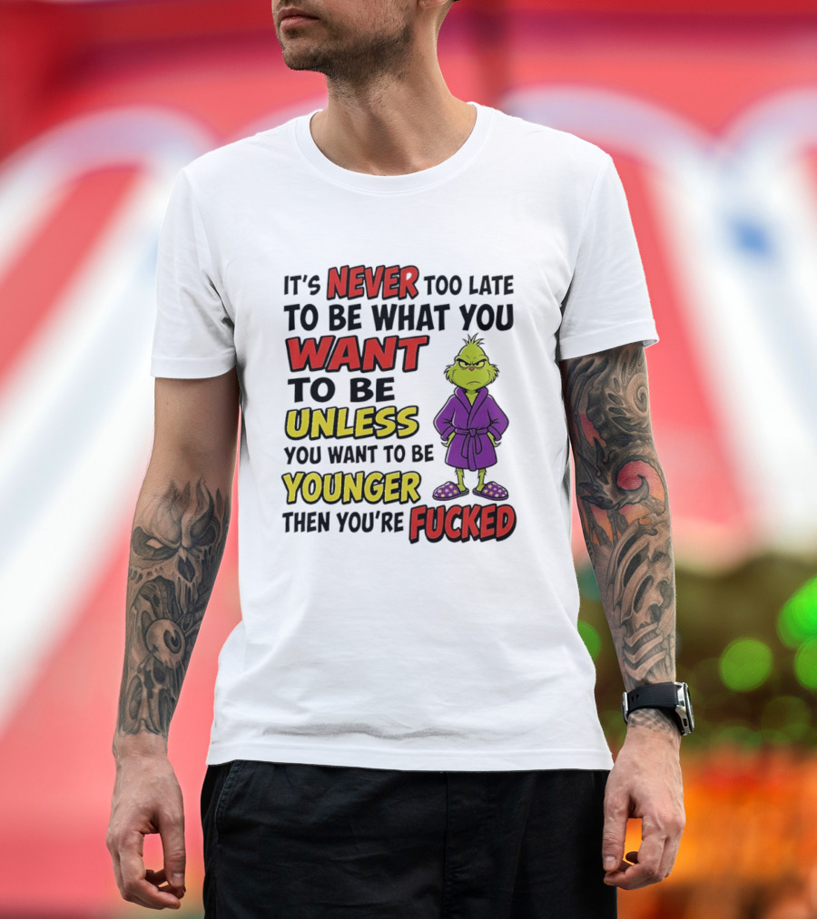 Grinch It's Never Too Late To Be What You Want Unless You Want To Be Younger Then You're Fucked T-Shirt