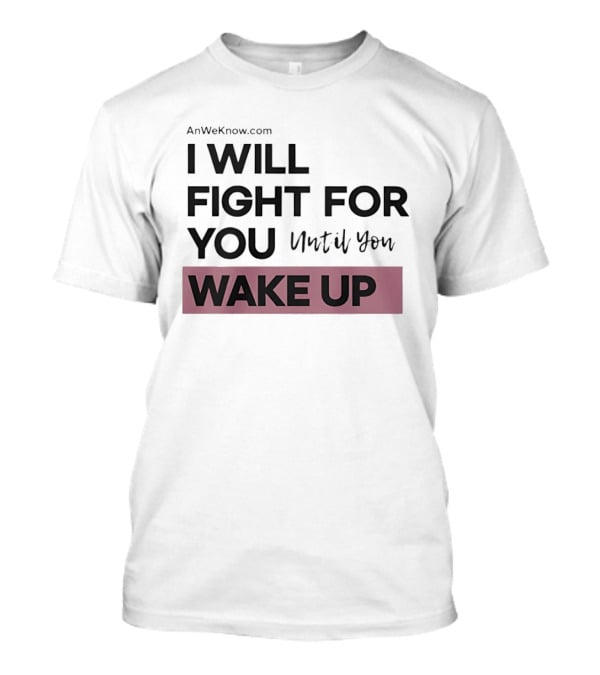 AnWeKnow.com I Will Fight For You Until You Wake Up T-Shirt