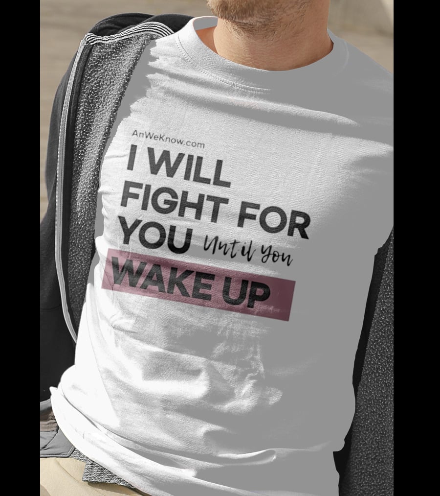 AnWeKnow.com I Will Fight For You Until You Wake Up T-Shirt