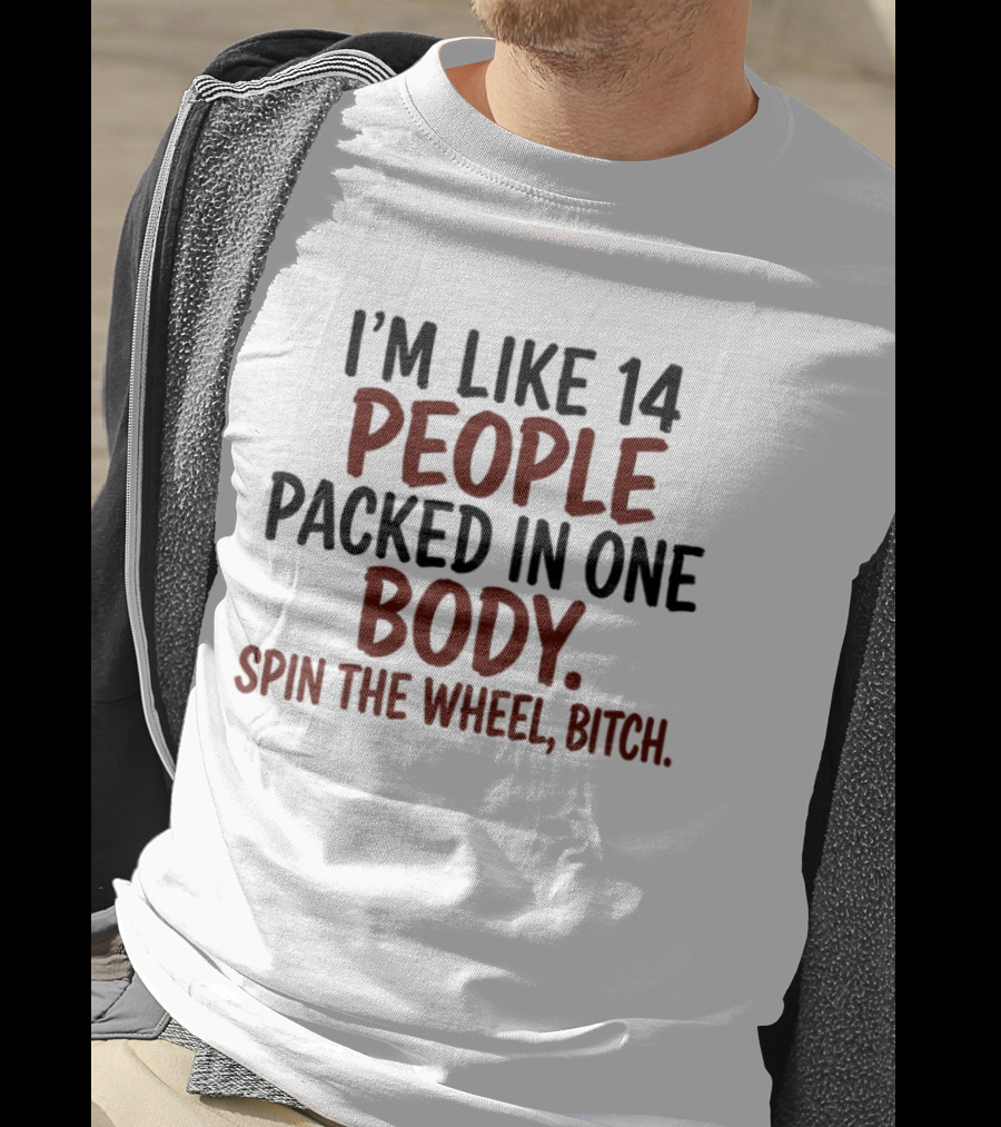 I'm Like 14 People Packed In One Body Spin The Wheel Bitch T-Shirt