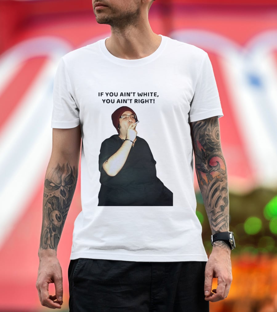 If You Ain’t White You Ain’t Right T-Shirt