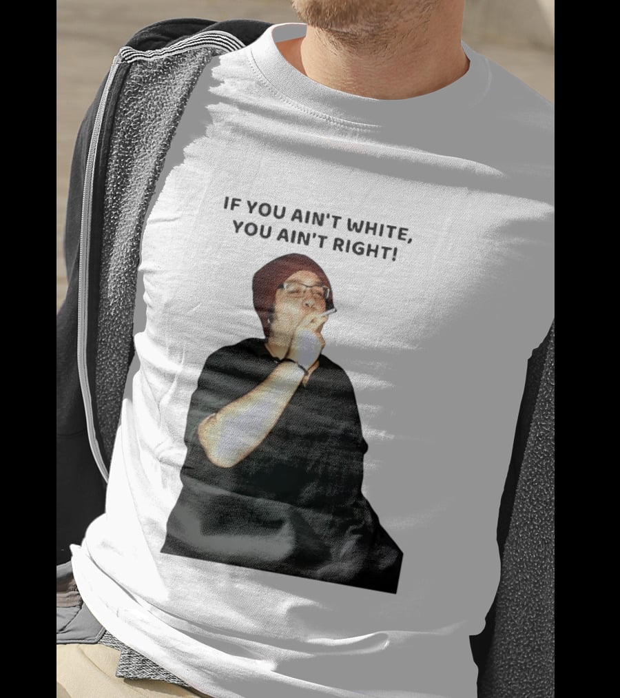 If You Ain’t White You Ain’t Right T-Shirt