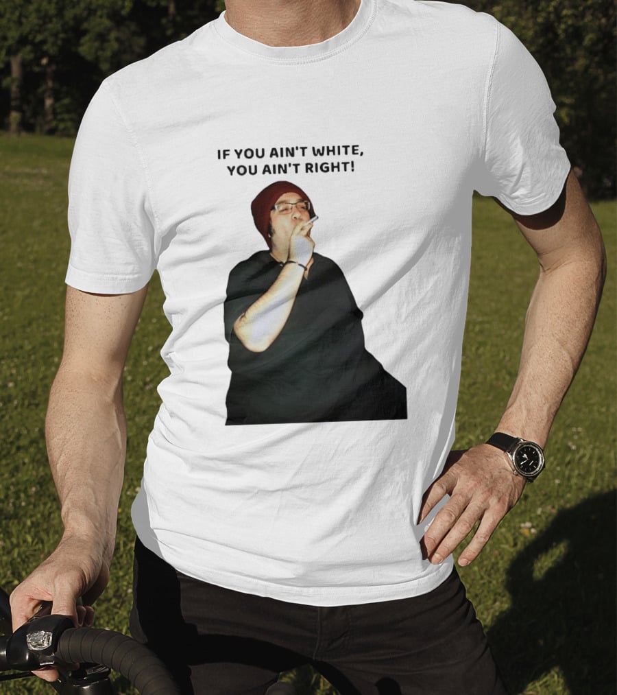 If You Ain’t White You Ain’t Right T-Shirt