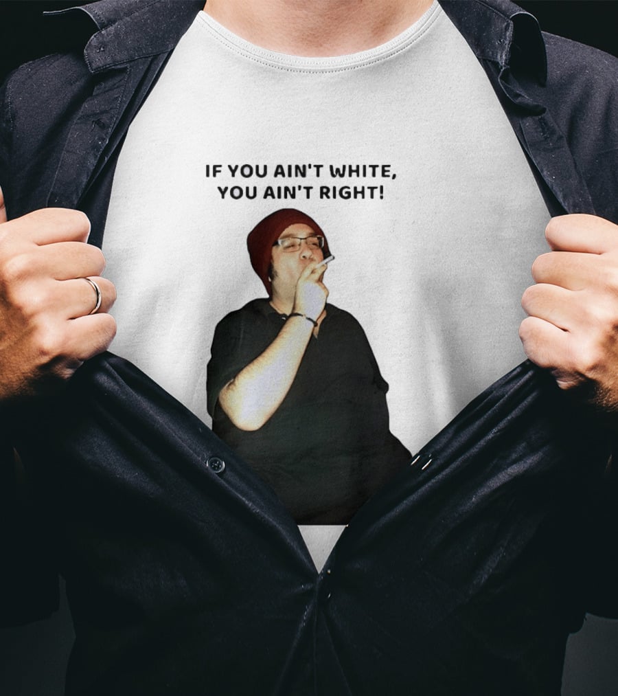 If You Ain’t White You Ain’t Right T-Shirt