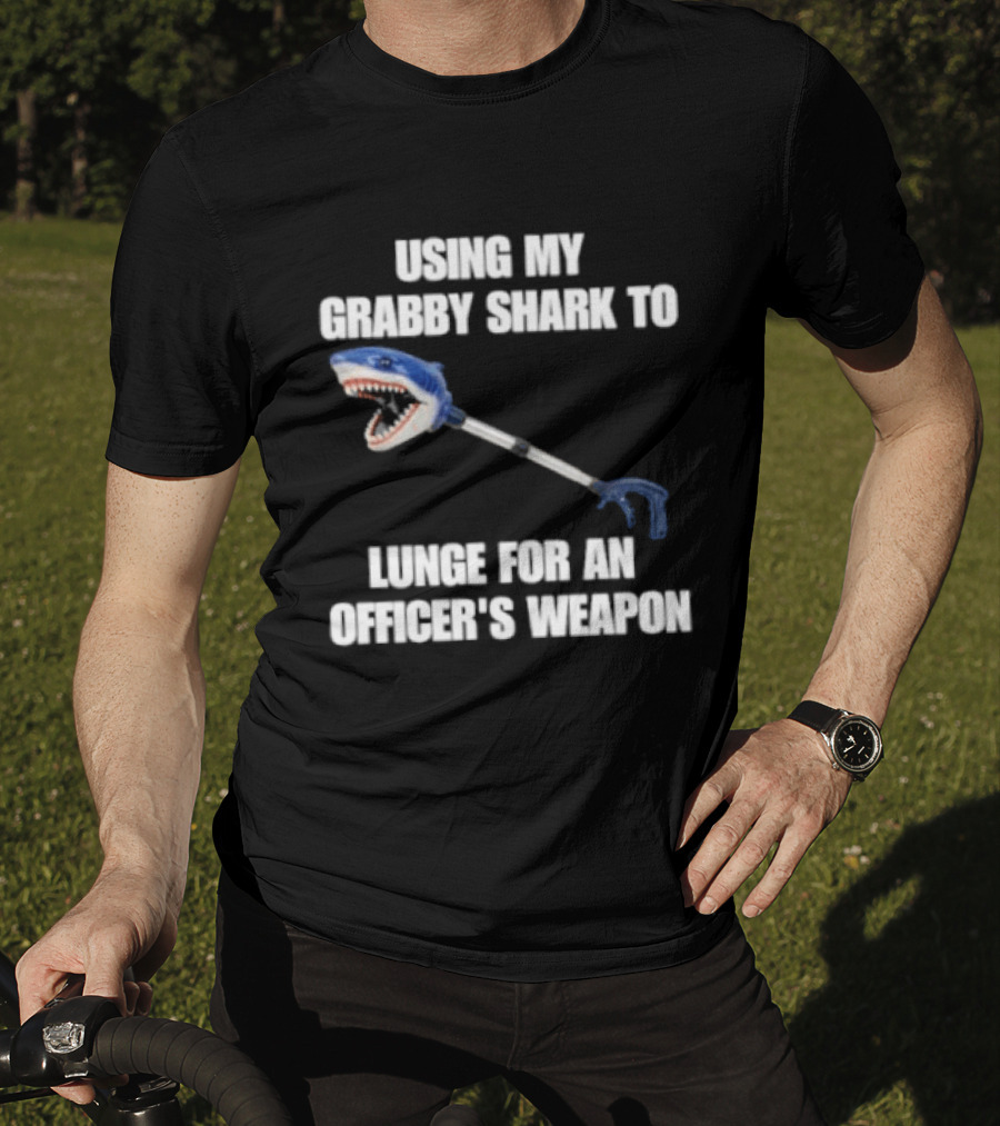 Using My Grabby Shark To Lunge For An Officer's Weapon T-Shirt