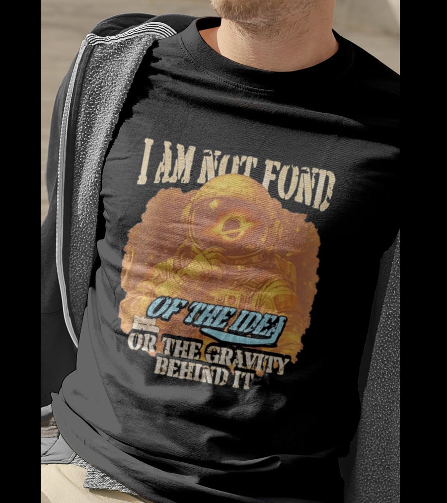 I Am Not Fond Astronaut Space Gravity Idea T-Shirt