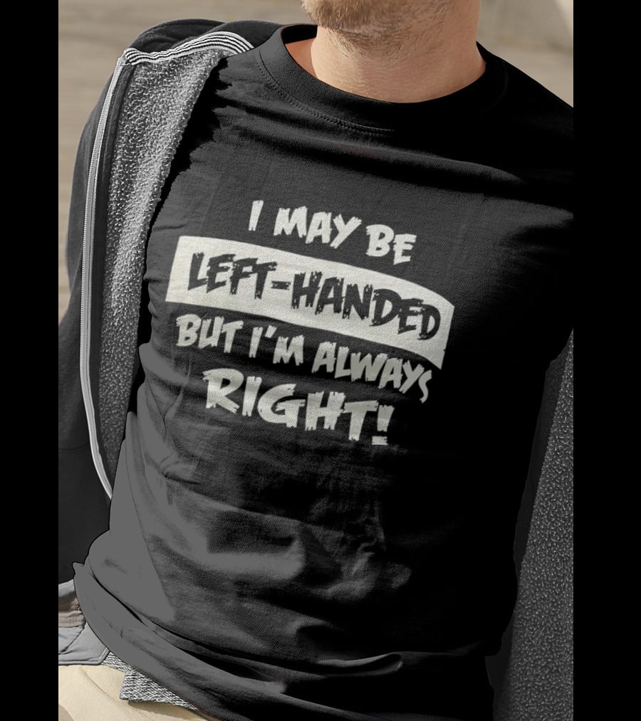 I May Be Left Handed But I'm Always Right T-Shirt