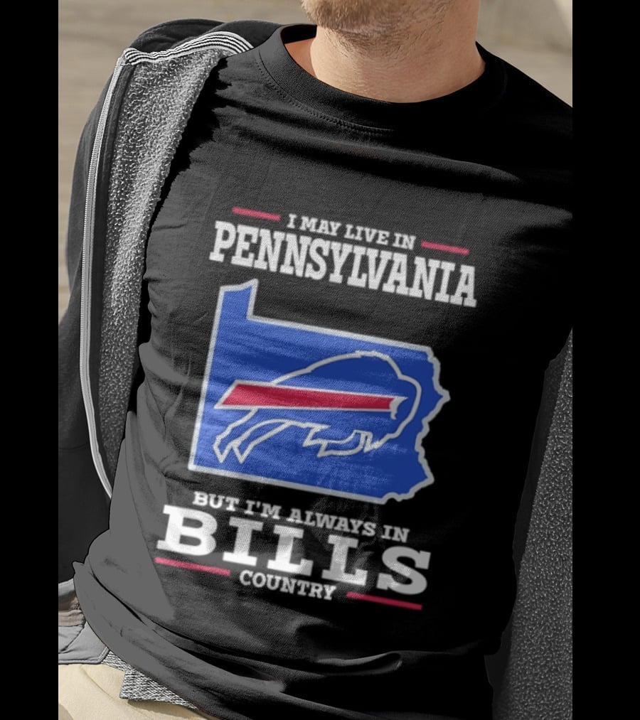 I May Live In Pennsylvania But I'll Always Be In Bills Country T-Shirt