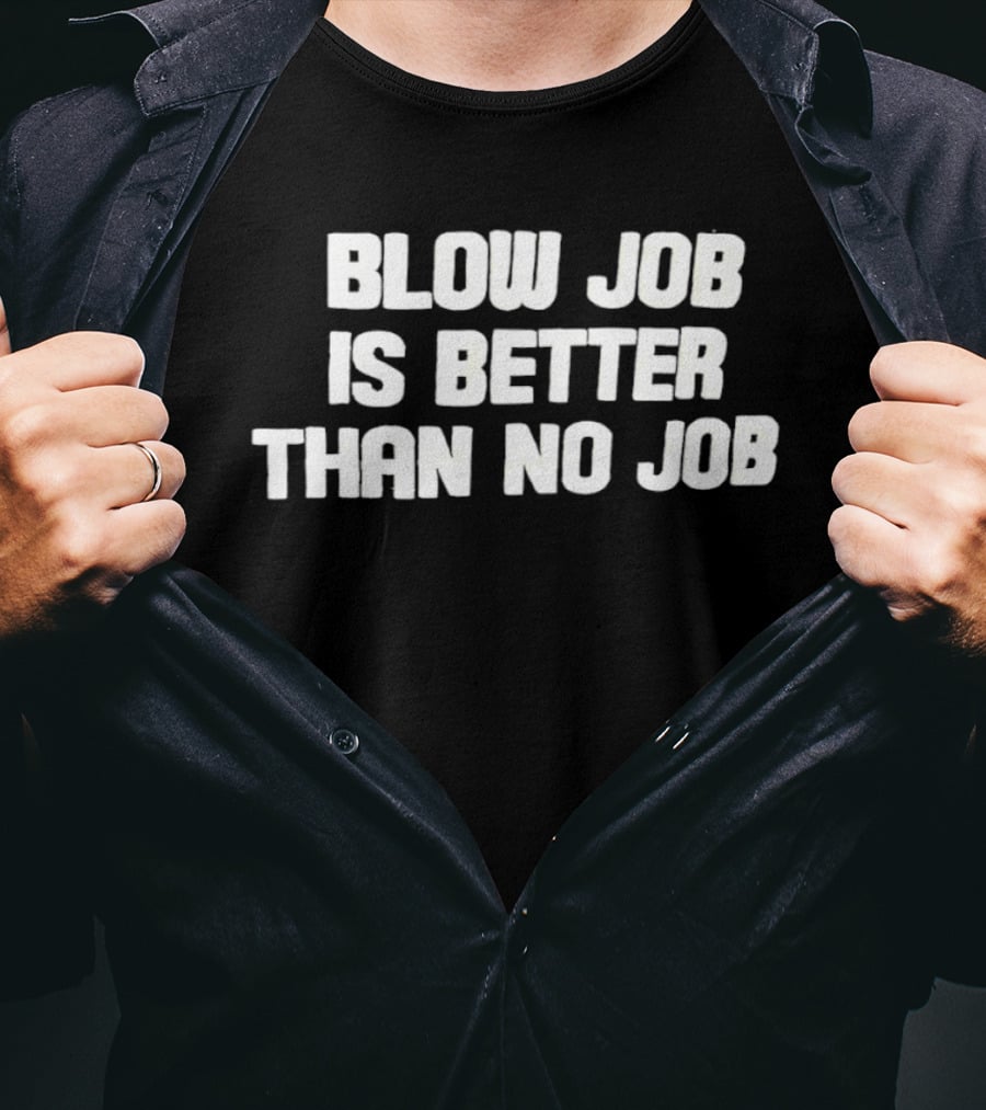 Blow Job Is Better Than No Job T-Shirt