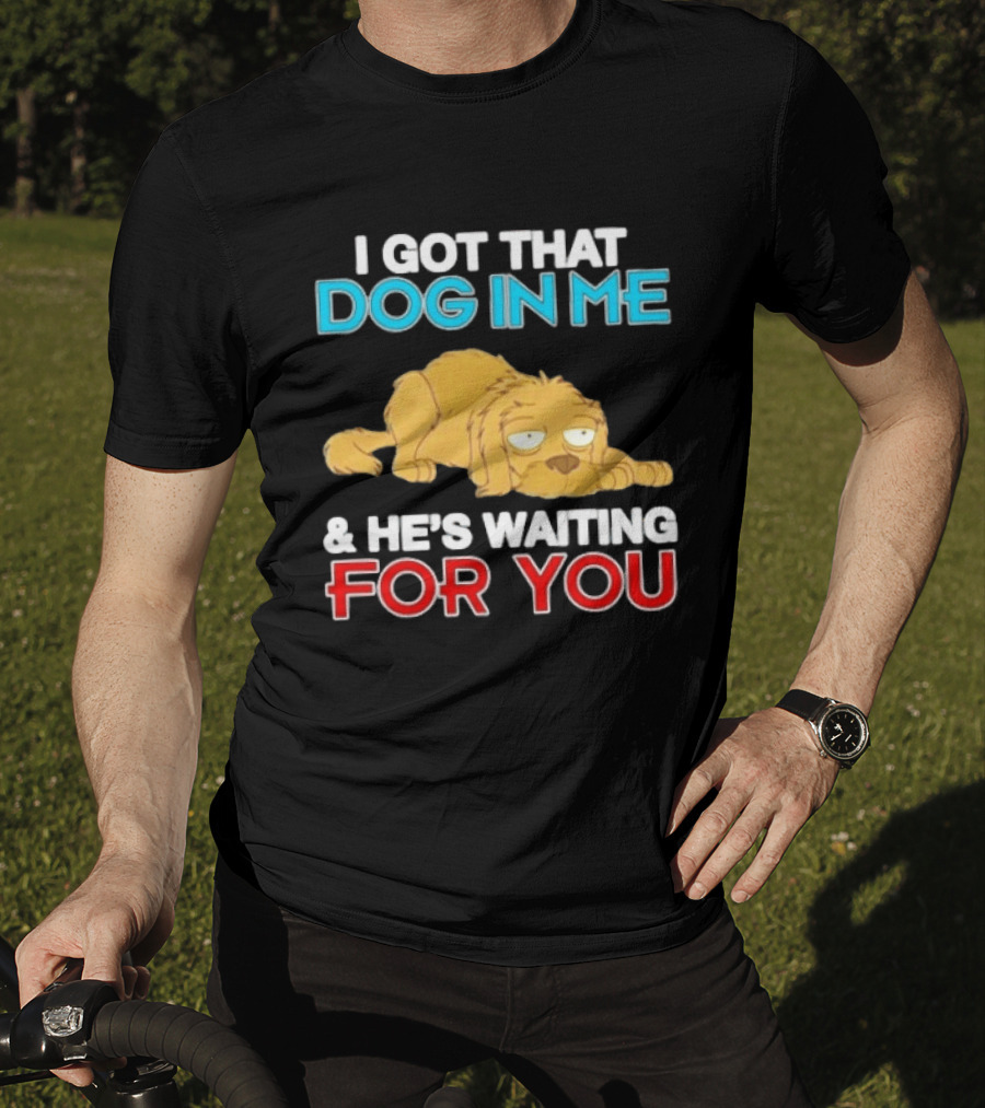 I Got That Dog In Me And He's Waiting For You Cartoon Canine T-Shirt
