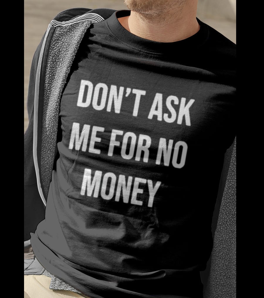 Don't Ask Me For No Money T-Shirt