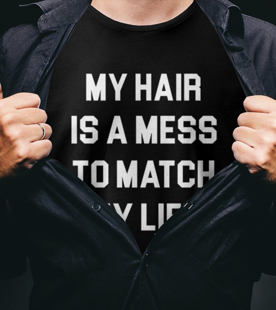 My Hair Is A Mess To Match My Life T-Shirt