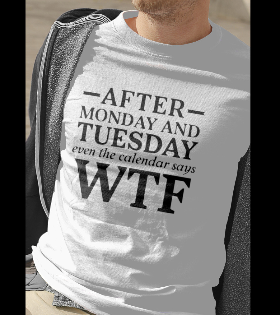 After Monday And Tuesday Even The Calendar Says WTF T-Shirt