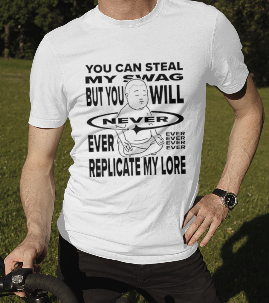 You Can Steal My Swag But You Will Never Ever Replicate My Lore T-Shirt