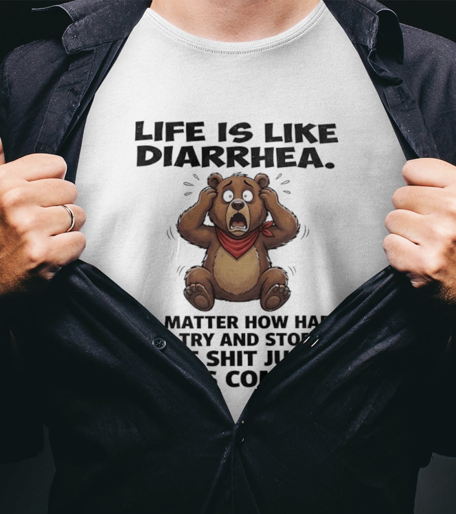 Life Is Like Diarrhea Bear No Matter How Hard You Try The Shit Just Keeps Coming T-Shirt