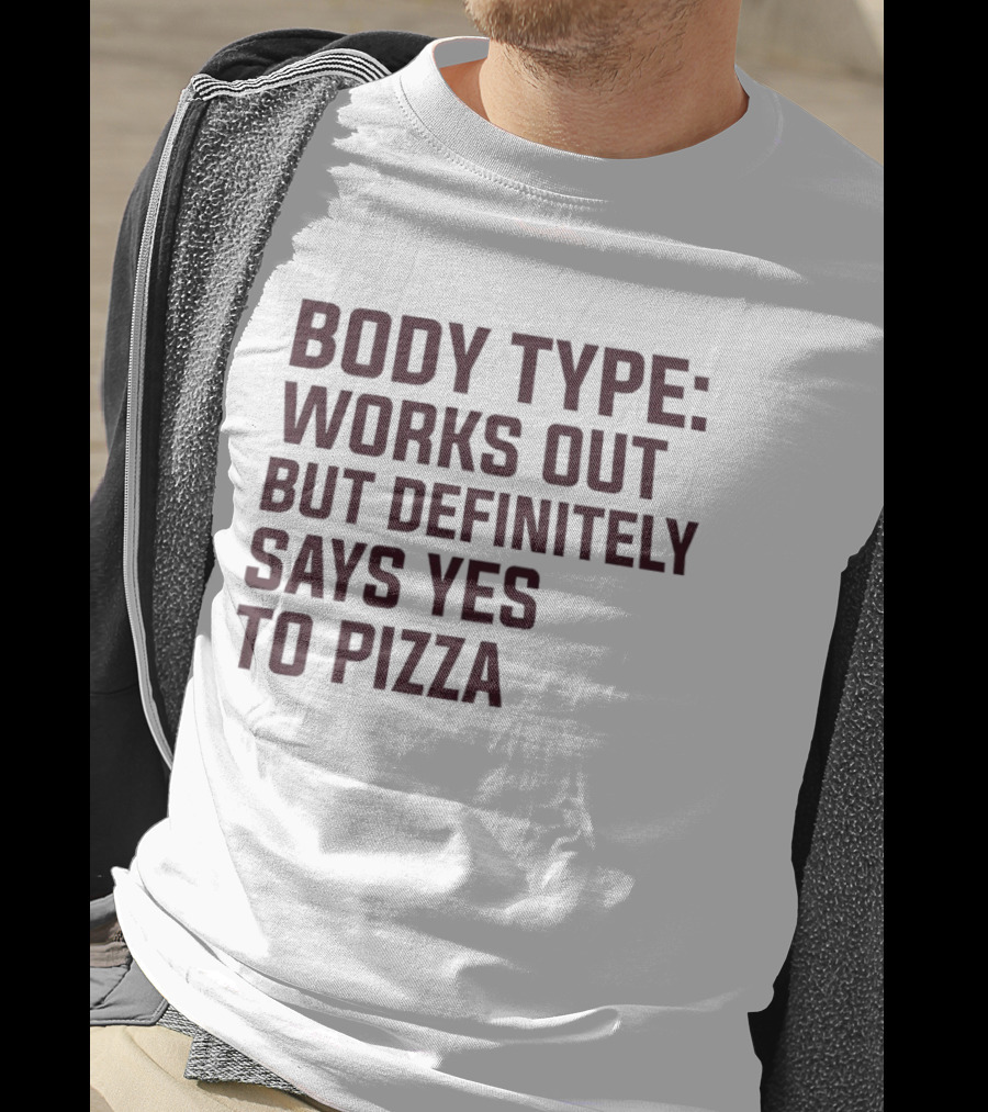 Body Type Works Out But Definitely Says Yes To Pizza T-Shirt