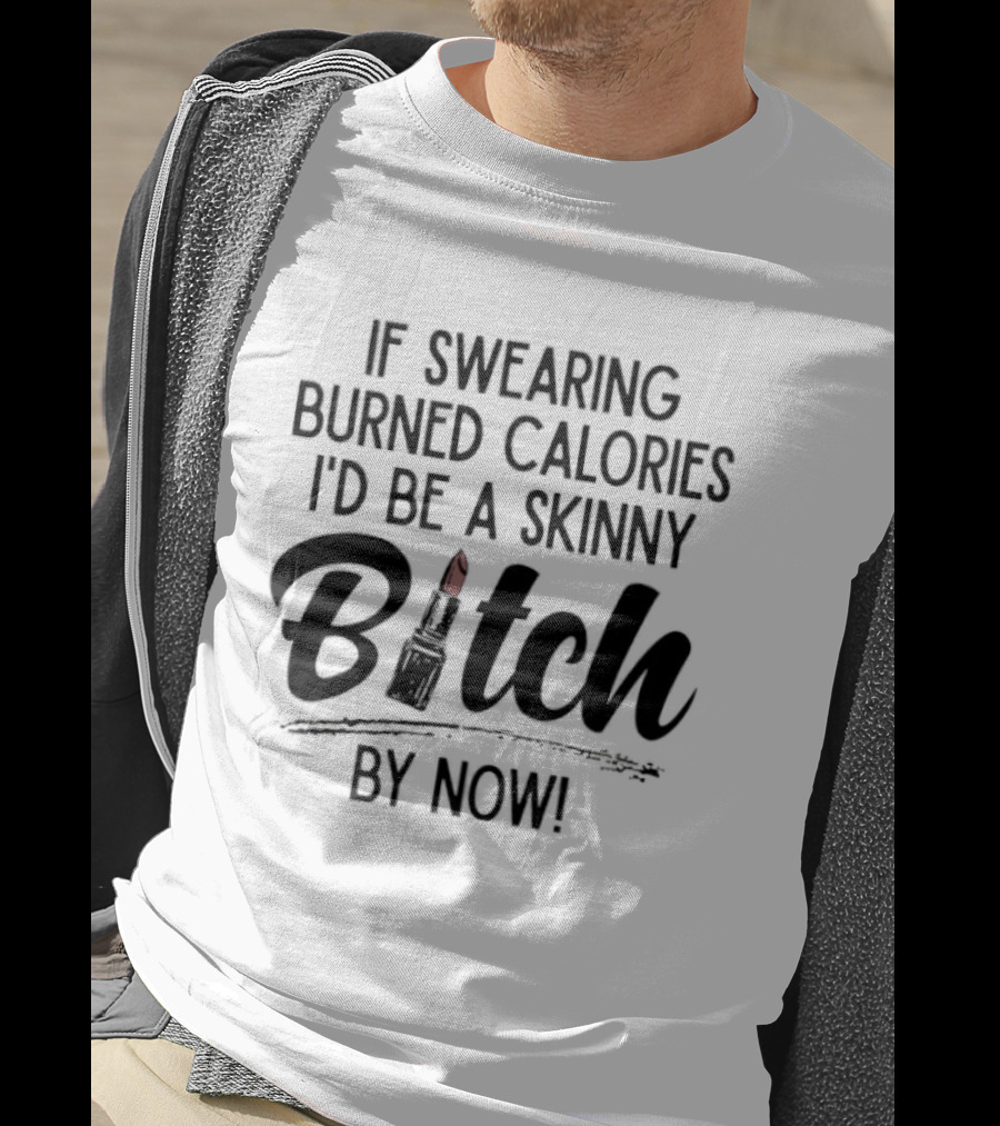 If Swearing Burned Calories I'd Be A Skinny Bitch By Now Lipstick T-Shirt