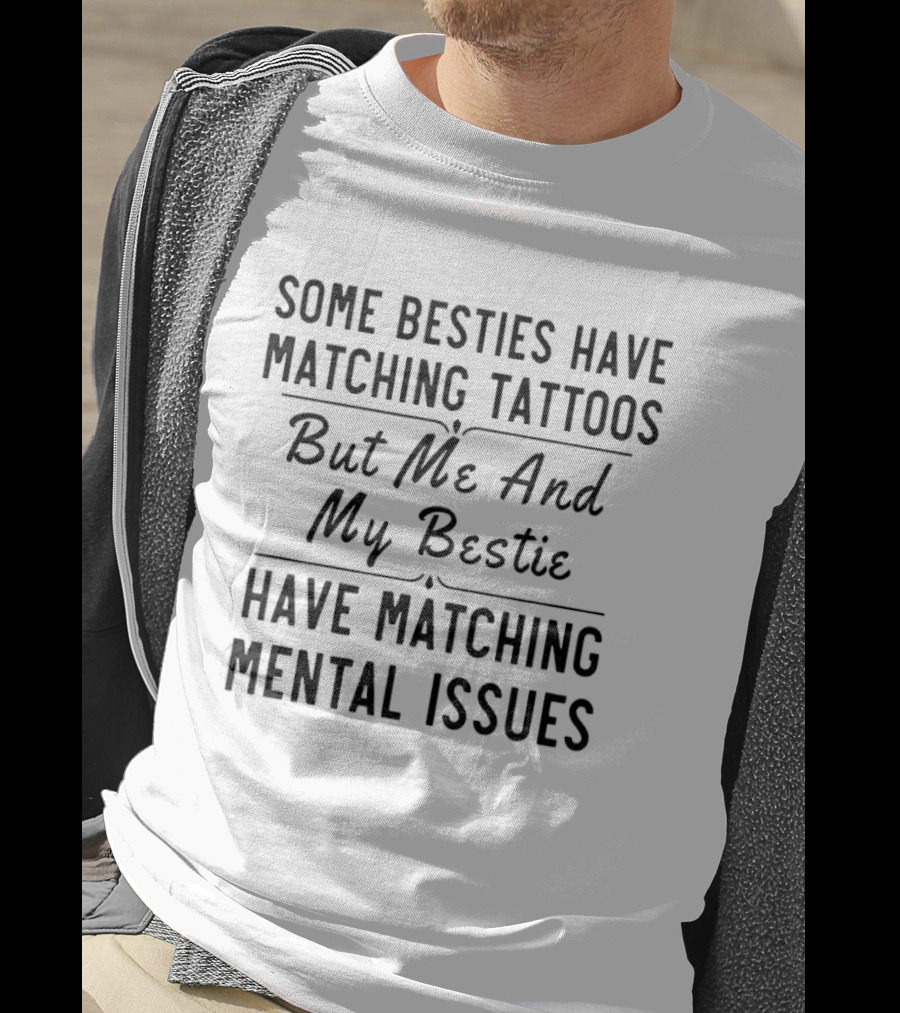 Some Besties Have Matching Tattoos But Me And My Bestie Have Matching Mental Issues T-Shirt