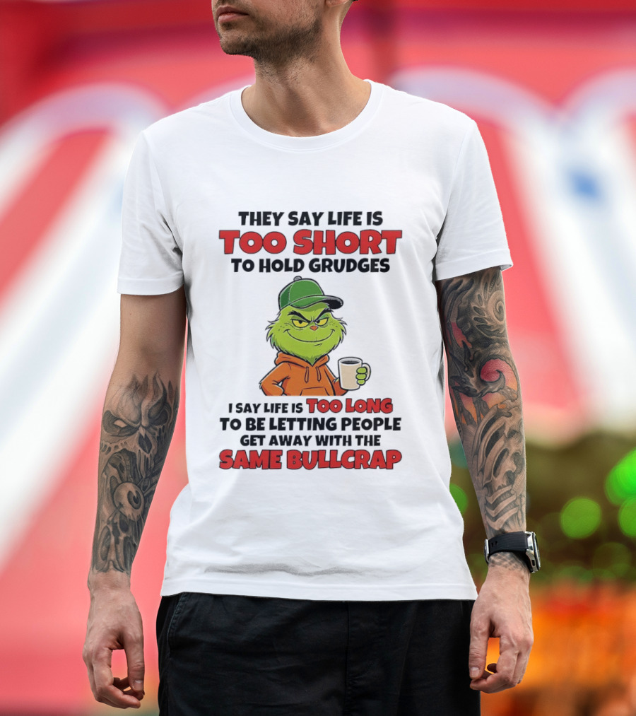 They Say Life Is Too Short To Hold Grudges I Say Life Is Too Long To Be Letting People Get Away With The Same Bullcrap T-Shirt