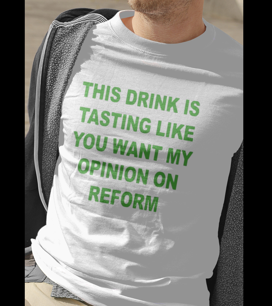 This Drink Is Tasting Like You Want My Opinion On Reform T-Shirt